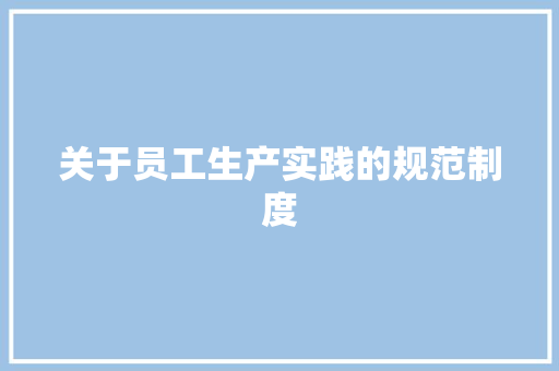关于员工生产实践的规范制度