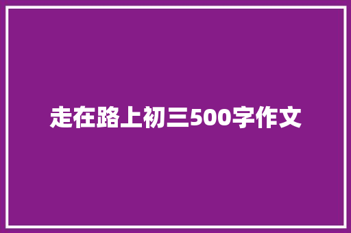 走在路上初三500字作文 诗歌创作