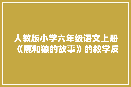 人教版小学六年级语文上册《鹿和狼的故事》的教学反思