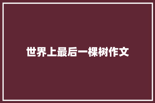 世界上最后一棵树作文