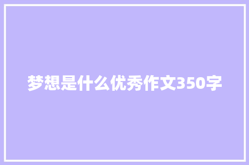 梦想是什么优秀作文350字 简历模板
