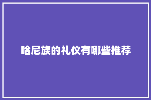 哈尼族的礼仪有哪些推荐 写作技巧