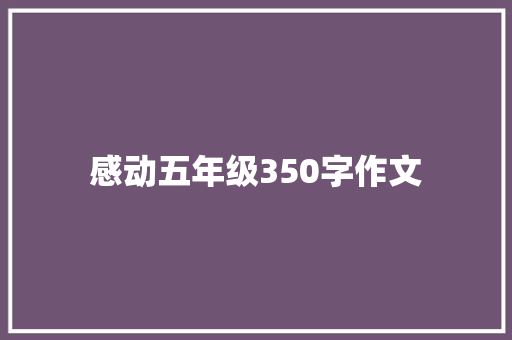 感动五年级350字作文 报告写作