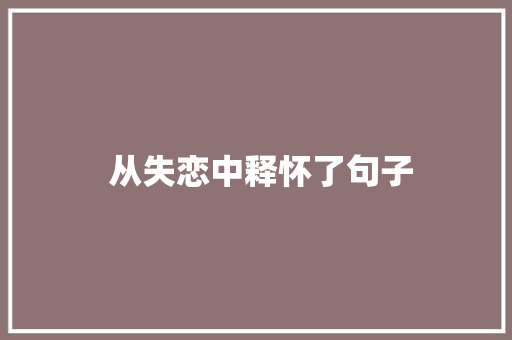  从失恋中释怀了句子 简历模板