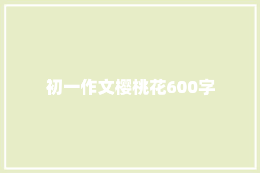 初一作文樱桃花600字 简历模板