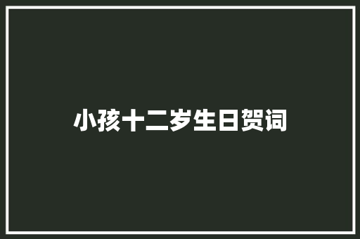 小孩十二岁生日贺词 报告写作