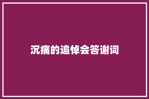 沉痛的追悼会答谢词 写作社区