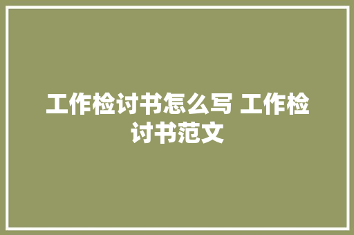 工作检讨书怎么写 工作检讨书范文 诗歌创作