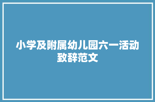 小学及附属幼儿园六一活动致辞范文 范文赏析