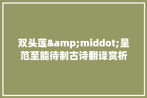 双头莲&middot;呈范至能待制古诗翻译赏析 范文赏析