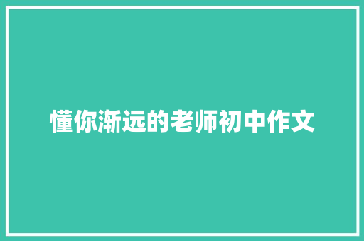 懂你渐远的老师初中作文 简历模板