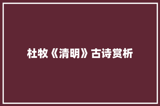 杜牧《清明》古诗赏析 写作社区
