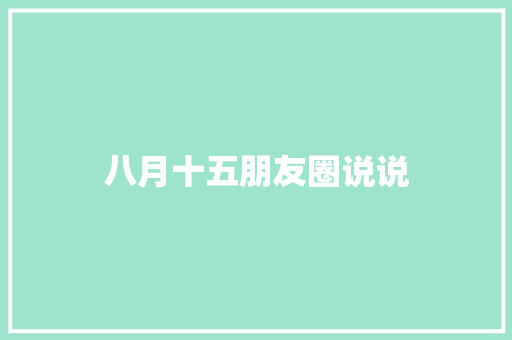 八月十五朋友圈说说 报告写作