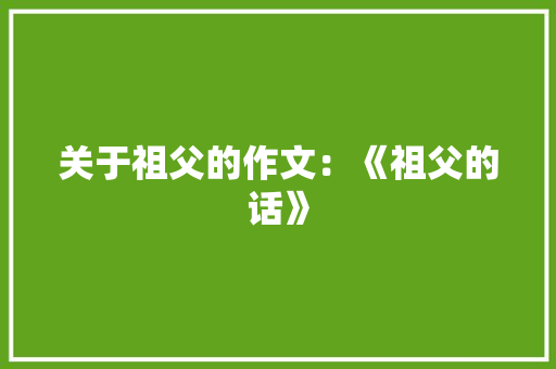 关于祖父的作文：《祖父的话》 词汇积累