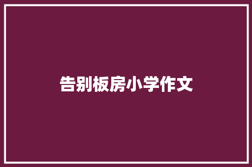 告别板房小学作文 写作社区
