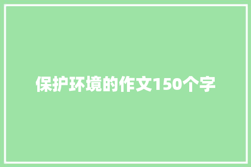 保护环境的作文150个字 报告写作
