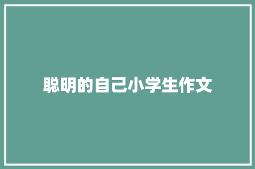 聪明的自己小学生作文 写作技巧