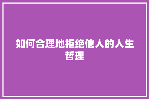 如何合理地拒绝他人的人生哲理