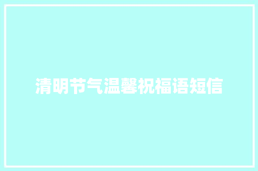 清明节气温馨祝福语短信 报告写作