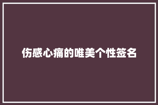 伤感心痛的唯美个性签名 商业文案