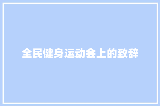 全民健身运动会上的致辞 写作技巧