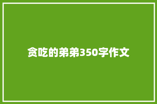 贪吃的弟弟350字作文