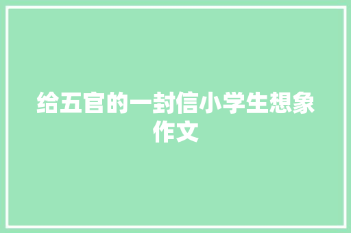 给五官的一封信小学生想象作文 写作社区