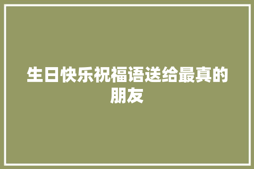 生日快乐祝福语送给最真的朋友 报告写作