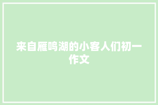 来自雁鸣湖的小客人们初一作文 词汇积累