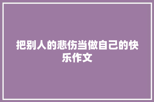把别人的悲伤当做自己的快乐作文
