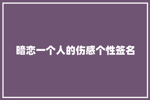 暗恋一个人的伤感个性签名 写作素材