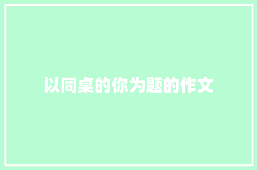 以同桌的你为题的作文 诗歌创作