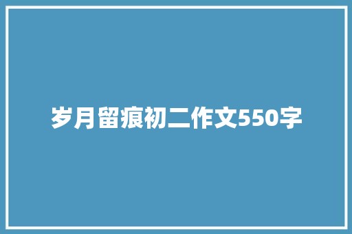 岁月留痕初二作文550字 报告写作