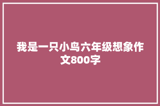 我是一只小鸟六年级想象作文800字 写作素材