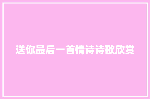 送你最后一首情诗诗歌欣赏 简历模板
