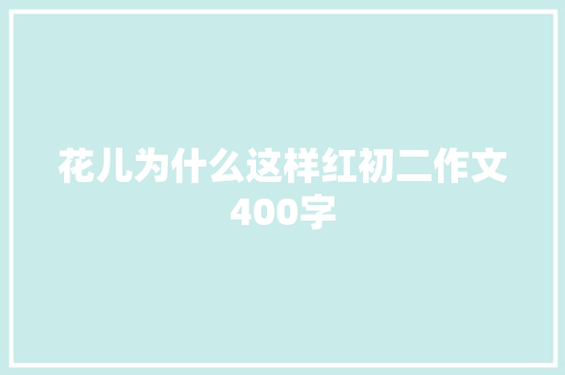 花儿为什么这样红初二作文400字 简历模板
