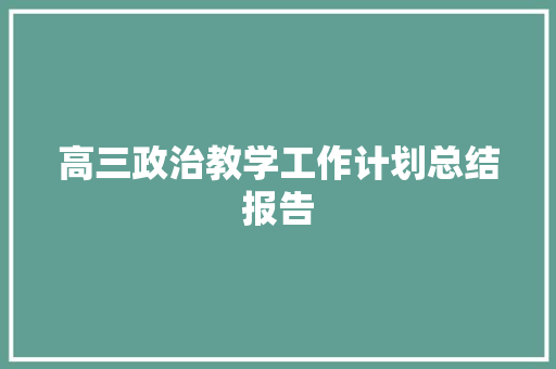 高三政治教学工作计划总结报告