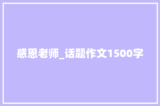 感恩老师_话题作文1500字 简历模板