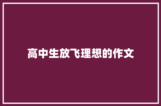 高中生放飞理想的作文 商业文案