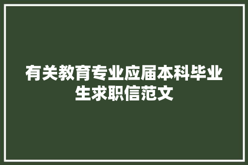 有关教育专业应届本科毕业生求职信范文 写作技巧