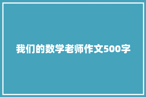 我们的数学老师作文500字 简历模板