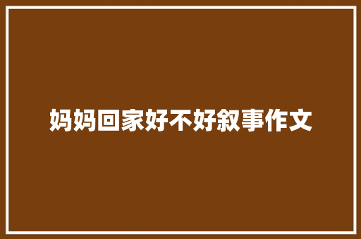 妈妈回家好不好叙事作文 写作素材