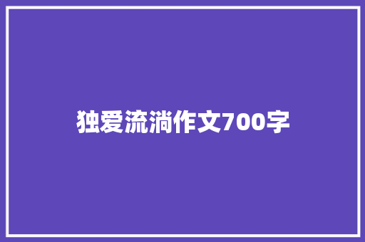 独爱流淌作文700字 报告写作