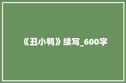 《丑小鸭》续写_600字 报告写作