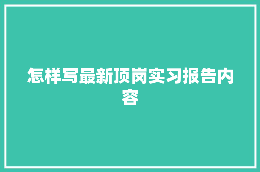 怎样写最新顶岗实习报告内容 范文赏析