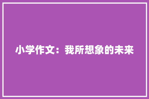 小学作文：我所想象的未来 商业文案