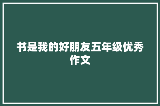 书是我的好朋友五年级优秀作文 报告写作