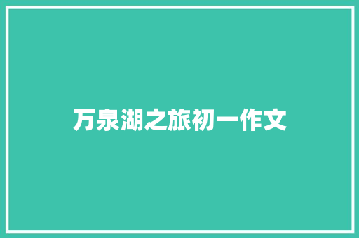 万泉湖之旅初一作文 商业文案