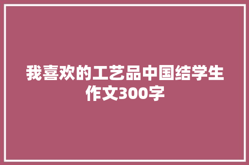 我喜欢的工艺品中国结学生作文300字