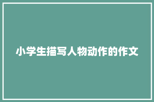 小学生描写人物动作的作文 简历模板